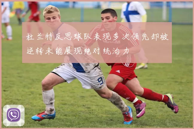 杜兰特反思球队表现多次领先却被逆转未能展现绝对统治力