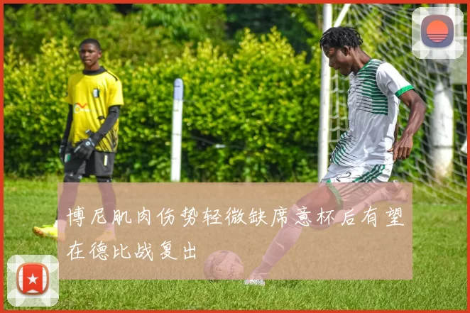 博尼肌肉伤势轻微缺席意杯后有望在德比战复出